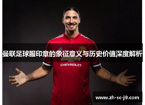 曼联足球服印章的象征意义与历史价值深度解析