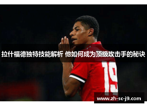 拉什福德独特技能解析 他如何成为顶级攻击手的秘诀