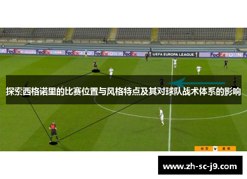 探索西格诺里的比赛位置与风格特点及其对球队战术体系的影响