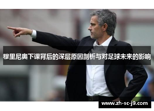 穆里尼奥下课背后的深层原因剖析与对足球未来的影响