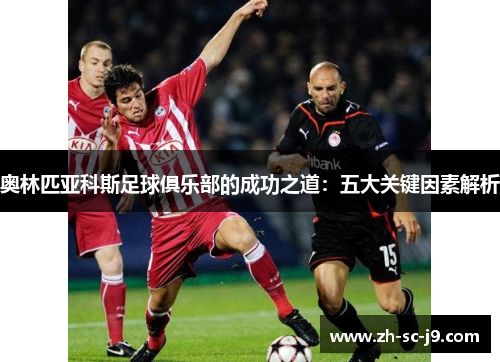 奥林匹亚科斯足球俱乐部的成功之道:五大关键因素解析 奥林匹亚科斯足球俱乐部的成功之道:五大关键因素解析