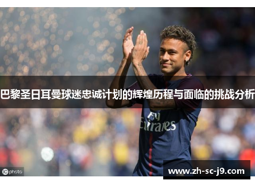 巴黎圣日耳曼球迷忠诚计划的辉煌历程与面临的挑战分析