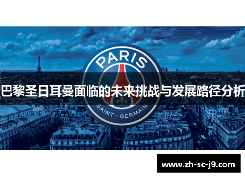 巴黎圣日耳曼面临的未来挑战与发展路径分析 巴黎圣日耳曼面临的未来挑战与发展路径分析