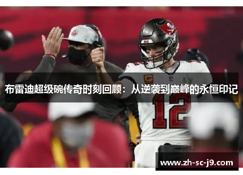 布雷迪超级碗传奇时刻回顾:从逆袭到巅峰的永恒印记 布雷迪超级碗传奇时刻回顾:从逆袭到巅峰的永恒印记
