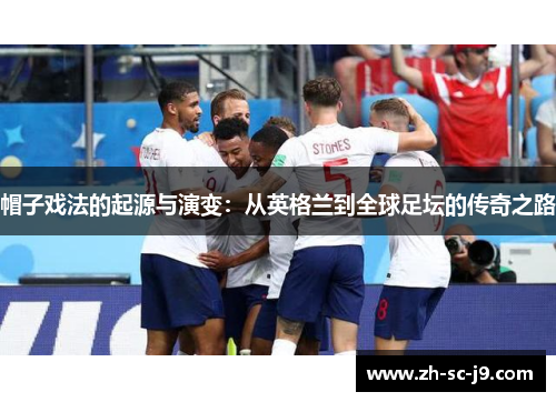 帽子戏法的起源与演变:从英格兰到全球足坛的传奇之路 帽子戏法的起源与演变:从英格兰到全球足坛的传奇之路