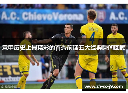 意甲历史上最精彩的首秀前锋五大经典瞬间回顾 意甲历史上最精彩的首秀前锋五大经典瞬间回顾