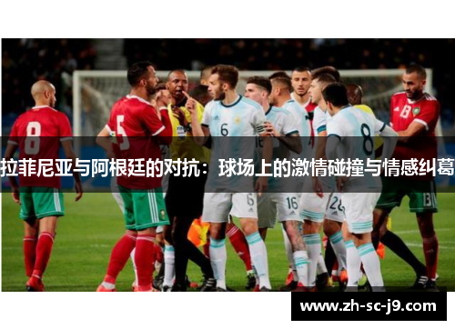 拉菲尼亚与阿根廷的对抗:球场上的激情碰撞与情感纠葛 拉菲尼亚与阿根廷的对抗:球场上的激情碰撞与情感纠葛