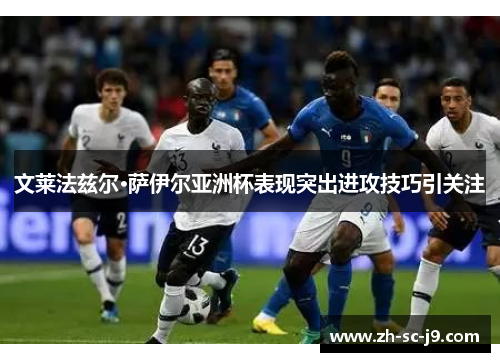 文莱法兹尔·萨伊尔亚洲杯表现突出进攻技巧引关注 文莱法兹尔·萨伊尔亚洲杯表现突出进攻技巧引关注