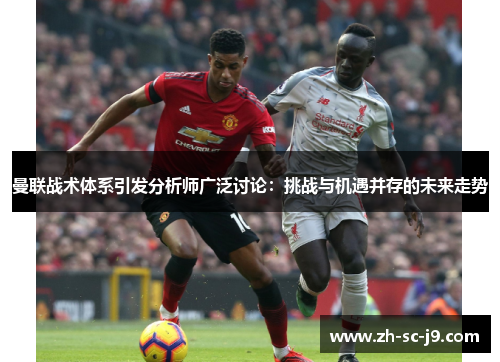 曼联战术体系引发分析师广泛讨论：挑战与机遇并存的未来走势