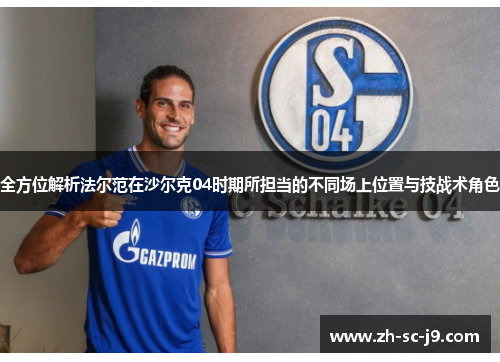 全方位解析法尔范在沙尔克04时期所担当的不同场上位置与技战术角色 全方位解析法尔范在沙尔克04时期所担当的不同场上位置与技战术角色