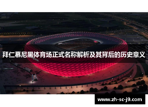 拜仁慕尼黑体育场正式名称解析及其背后的历史意义