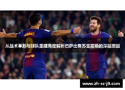 从战术革新与球队重建角度解析巴萨出售苏亚雷斯的深层原因