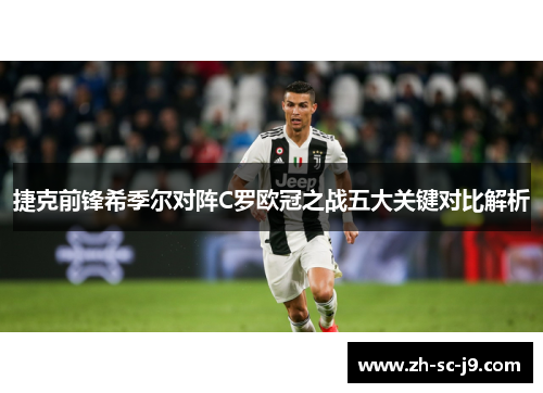 捷克前锋希季尔对阵C罗欧冠之战五大关键对比解析 捷克前锋希季尔对阵C罗欧冠之战五大关键对比解析