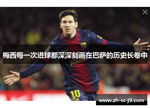 梅西每一次进球都深深刻画在巴萨的历史长卷中 梅西每一次进球都深深刻画在巴萨的历史长卷中