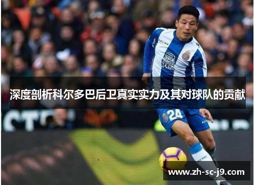 深度剖析科尔多巴后卫真实实力及其对球队的贡献