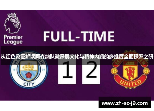 从红色象征解读阿森纳队徽深层文化与精神内涵的多维度全面探索之研