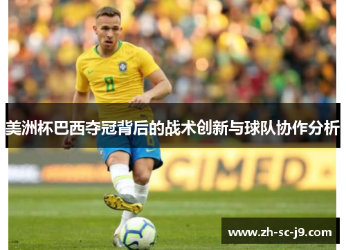 美洲杯巴西夺冠背后的战术创新与球队协作分析