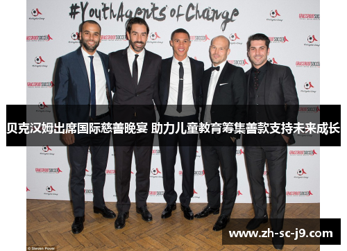 贝克汉姆出席国际慈善晚宴 助力儿童教育筹集善款支持未来成长