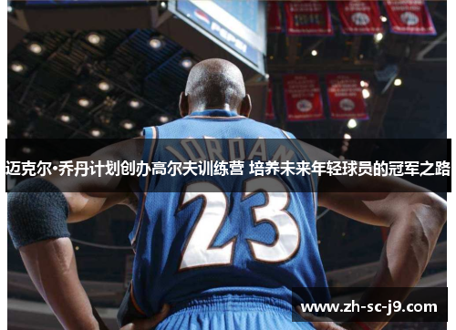 迈克尔·乔丹计划创办高尔夫训练营 培养未来年轻球员的冠军之路