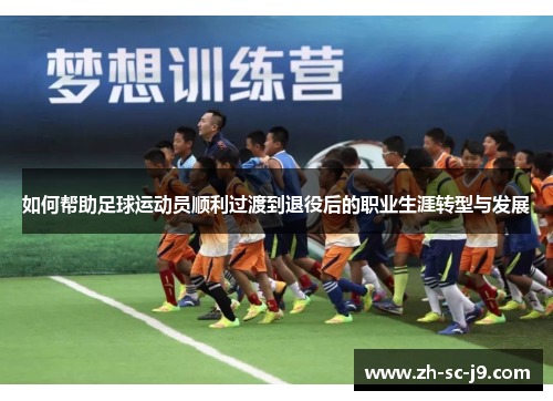 如何帮助足球运动员顺利过渡到退役后的职业生涯转型与发展