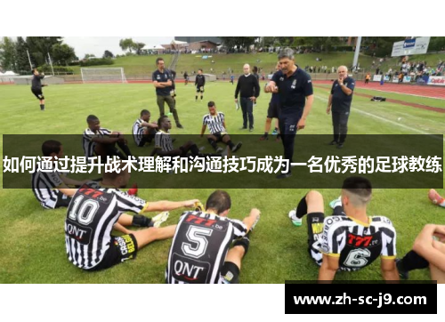 如何通过提升战术理解和沟通技巧成为一名优秀的足球教练