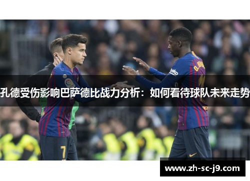 孔德受伤影响巴萨德比战力分析：如何看待球队未来走势