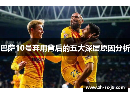 巴萨10号弃用背后的五大深层原因分析