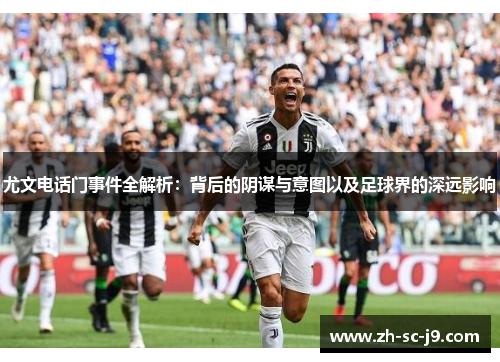 尤文电话门事件全解析：背后的阴谋与意图以及足球界的深远影响