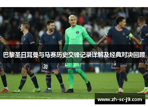 巴黎圣日耳曼与马赛历史交锋记录详解及经典对决回顾