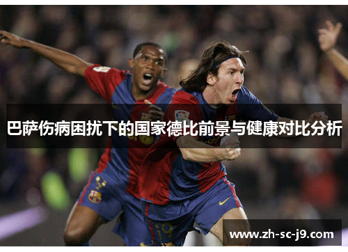 巴萨伤病困扰下的国家德比前景与健康对比分析