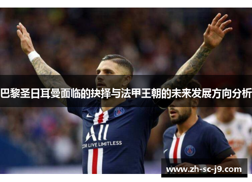 巴黎圣日耳曼面临的抉择与法甲王朝的未来发展方向分析