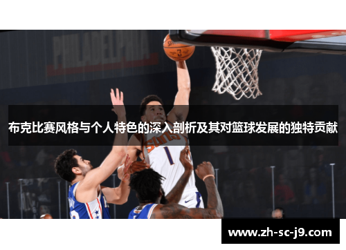 布克比赛风格与个人特色的深入剖析及其对篮球发展的独特贡献