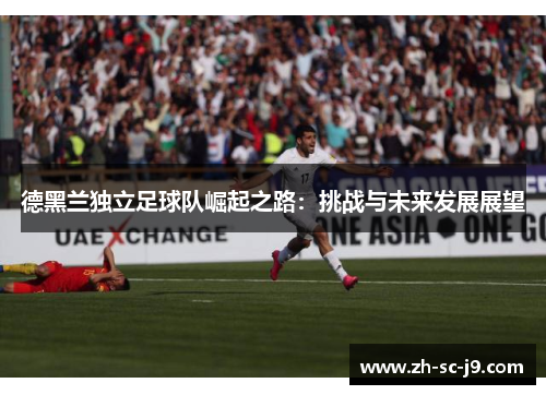 德黑兰独立足球队崛起之路：挑战与未来发展展望