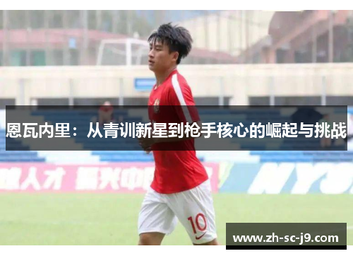 恩瓦内里：从青训新星到枪手核心的崛起与挑战
