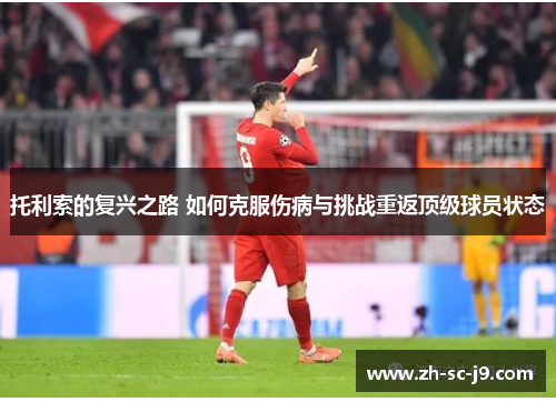 托利索的复兴之路 如何克服伤病与挑战重返顶级球员状态 托利索的复兴之路 如何克服伤病与挑战重返顶级球员状态