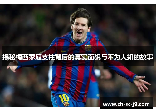 揭秘梅西家庭支柱背后的真实面貌与不为人知的故事