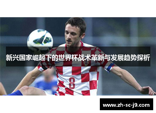 新兴国家崛起下的世界杯战术革新与发展趋势探析