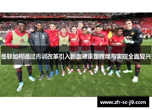 曼联如何通过青训改革引入新血液重塑辉煌与实现全面复兴 曼联如何通过青训改革引入新血液重塑辉煌与实现全面复兴