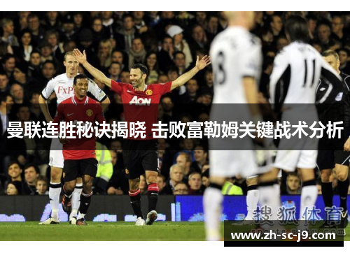 曼联连胜秘诀揭晓 击败富勒姆关键战术分析