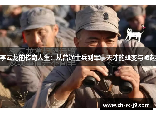 李云龙的传奇人生:从普通士兵到军事天才的蜕变与崛起 李云龙的传奇人生:从普通士兵到军事天才的蜕变与崛起