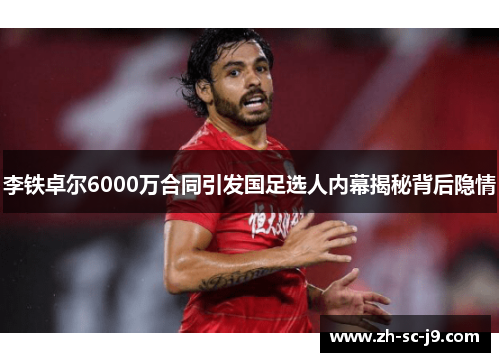 李铁卓尔6000万合同引发国足选人内幕揭秘背后隐情