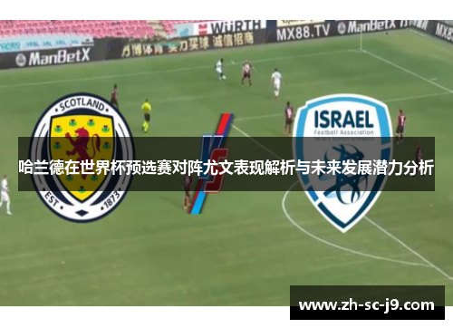 哈兰德在世界杯预选赛对阵尤文表现解析与未来发展潜力分析