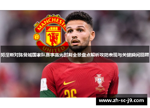 努涅斯对阵曼城国家队赛事高光时刻全景盘点解析攻防表现与关键瞬间回顾
