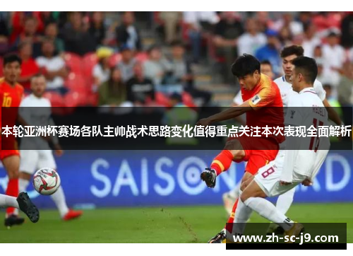 本轮亚洲杯赛场各队主帅战术思路变化值得重点关注本次表现全面解析