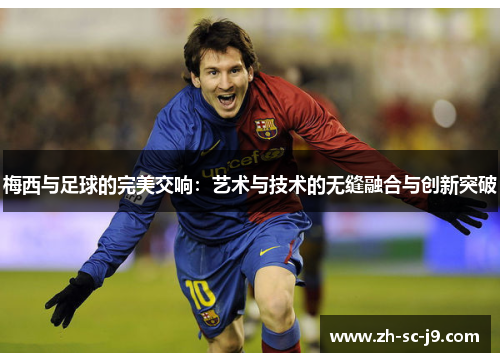 梅西与足球的完美交响：艺术与技术的无缝融合与创新突破