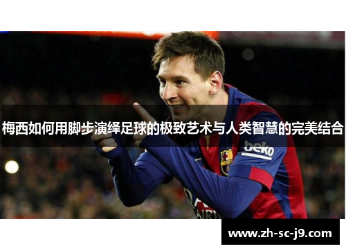 梅西如何用脚步演绎足球的极致艺术与人类智慧的完美结合