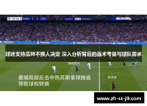 球迷支持瓜帅不换人决定 深入分析背后的战术考量与球队需求 球迷支持瓜帅不换人决定 深入分析背后的战术考量与球队需求