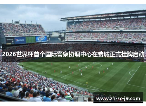 2026世界杯首个国际警察协调中心在费城正式挂牌启动