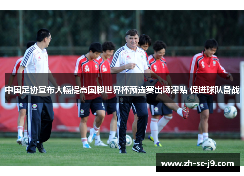 中国足协宣布大幅提高国脚世界杯预选赛出场津贴 促进球队备战