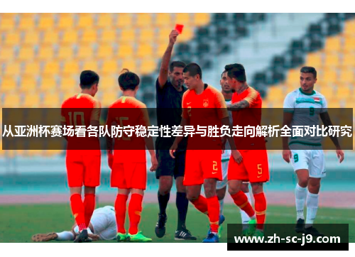 从亚洲杯赛场看各队防守稳定性差异与胜负走向解析全面对比研究